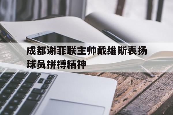 关于成都谢菲联主帅戴维斯表扬球员拼搏精神的信息