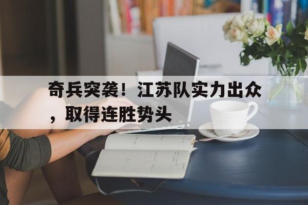 关于奇兵突袭！江苏队实力出众，取得连胜势头的信息