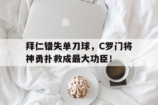 拜仁错失单刀球，C罗门将神勇扑救成最大功臣！